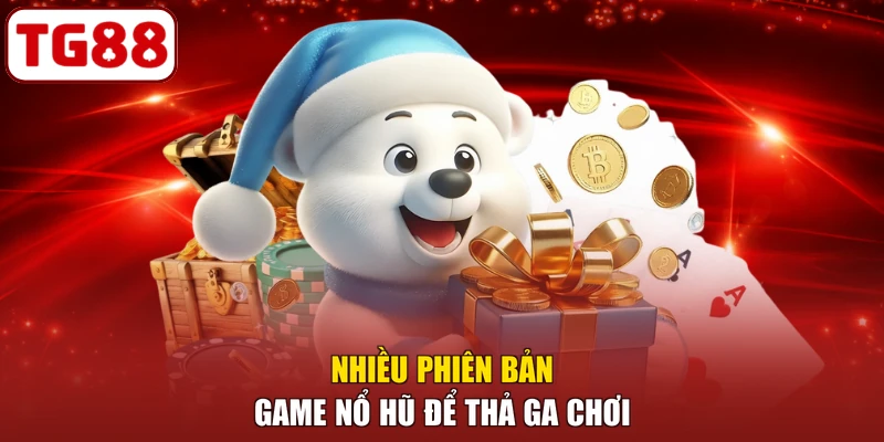 Nhiều phiên bản game nổ hũ để thả ga chơi